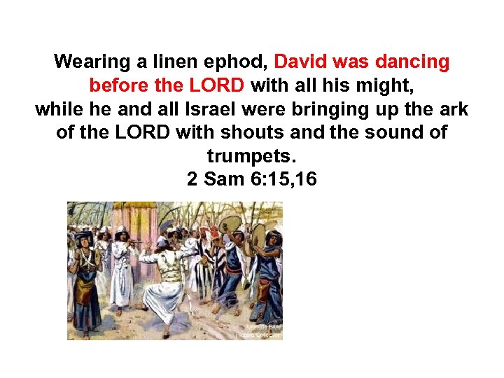 Wearing a linen ephod, David was dancing before the LORD with all his might,