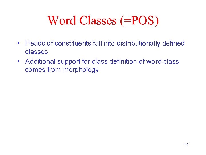 Word Classes (=POS) • Heads of constituents fall into distributionally defined classes • Additional