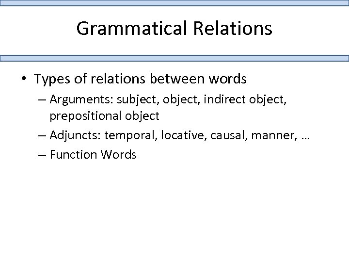 Grammatical Relations • Types of relations between words – Arguments: subject, object, indirect object,