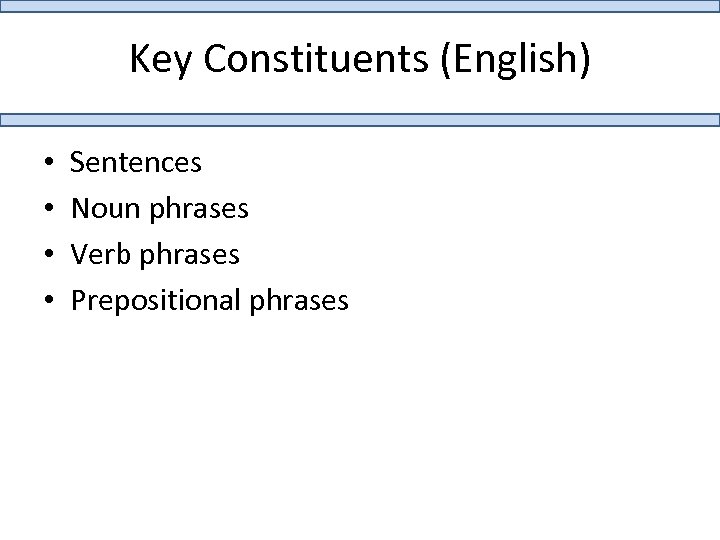 Key Constituents (English) • • Sentences Noun phrases Verb phrases Prepositional phrases 