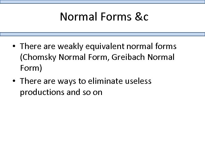 Normal Forms &c • There are weakly equivalent normal forms (Chomsky Normal Form, Greibach