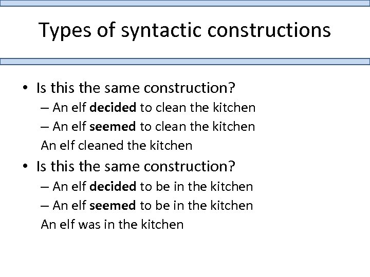 Types of syntactic constructions • Is this the same construction? – An elf decided