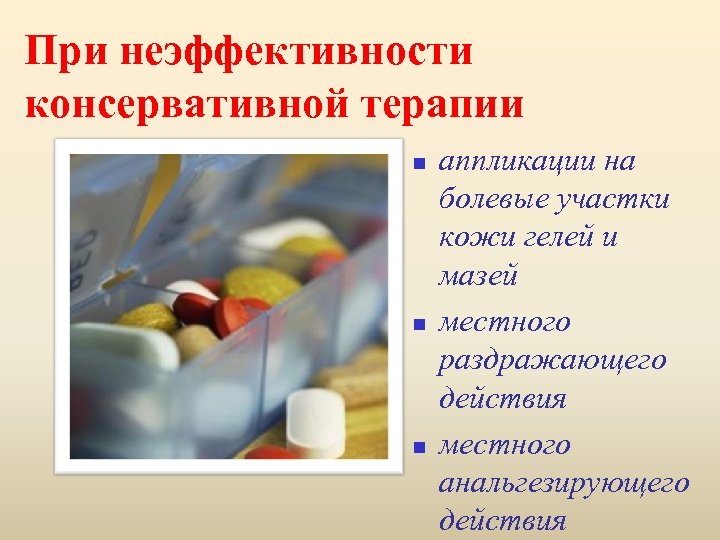 При неэффективности консервативной терапии n n n аппликации на болевые участки кожи гелей и