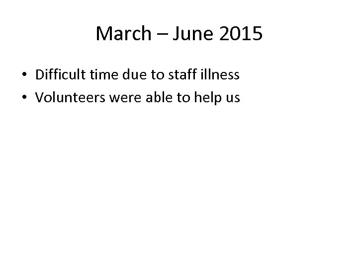 March – June 2015 • Difficult time due to staff illness • Volunteers were