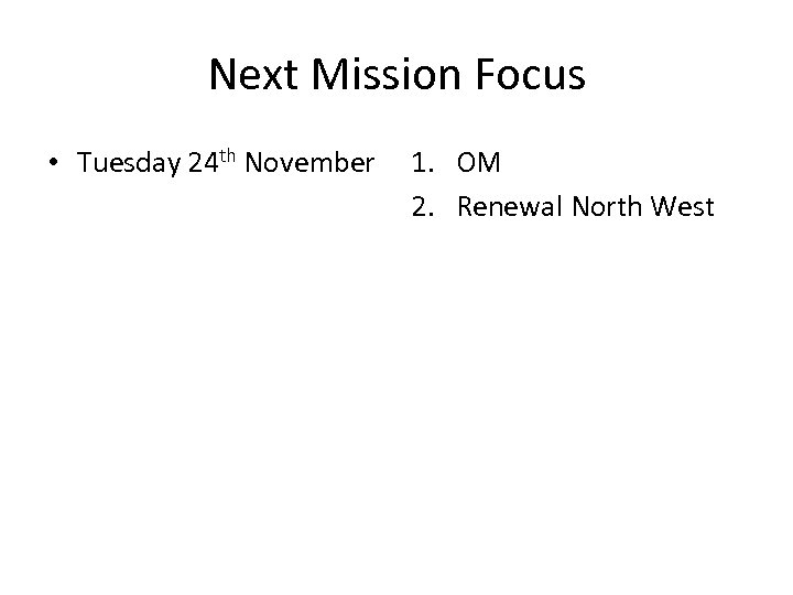 Next Mission Focus • Tuesday 24 th November 1. OM 2. Renewal North West