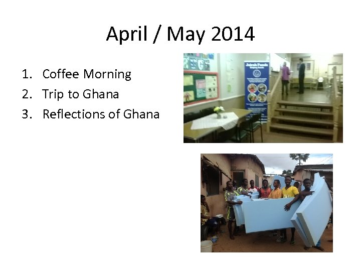 April / May 2014 1. Coffee Morning 2. Trip to Ghana 3. Reflections of