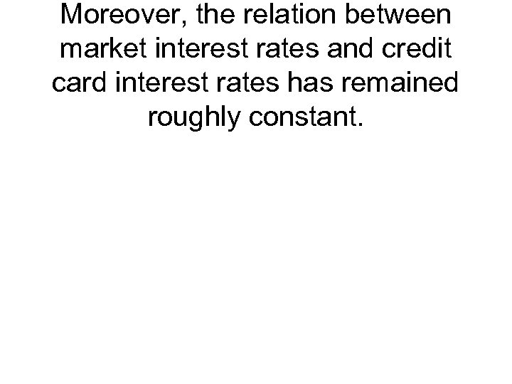 Moreover, the relation between market interest rates and credit card interest rates has remained