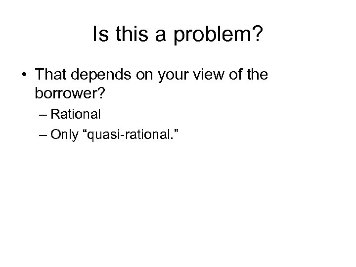 Is this a problem? • That depends on your view of the borrower? –