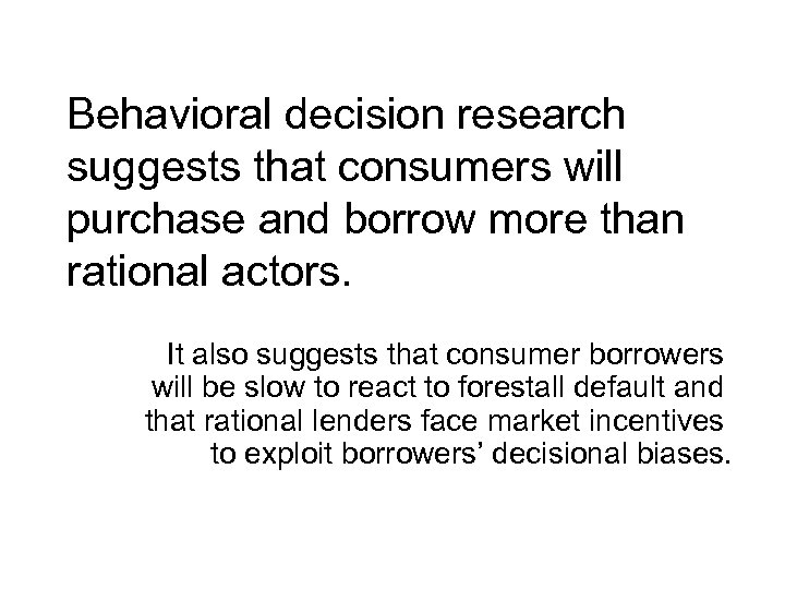 Behavioral decision research suggests that consumers will purchase and borrow more than rational actors.