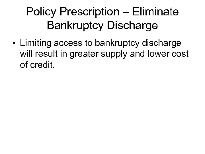Policy Prescription – Eliminate Bankruptcy Discharge • Limiting access to bankruptcy discharge will result
