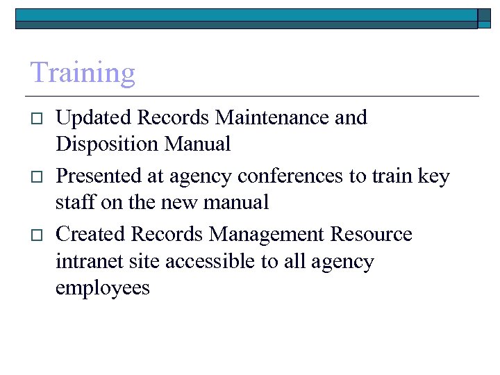 Training o o o Updated Records Maintenance and Disposition Manual Presented at agency conferences