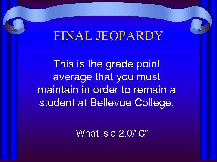 FINAL JEOPARDY This is the grade point average that you must maintain in order