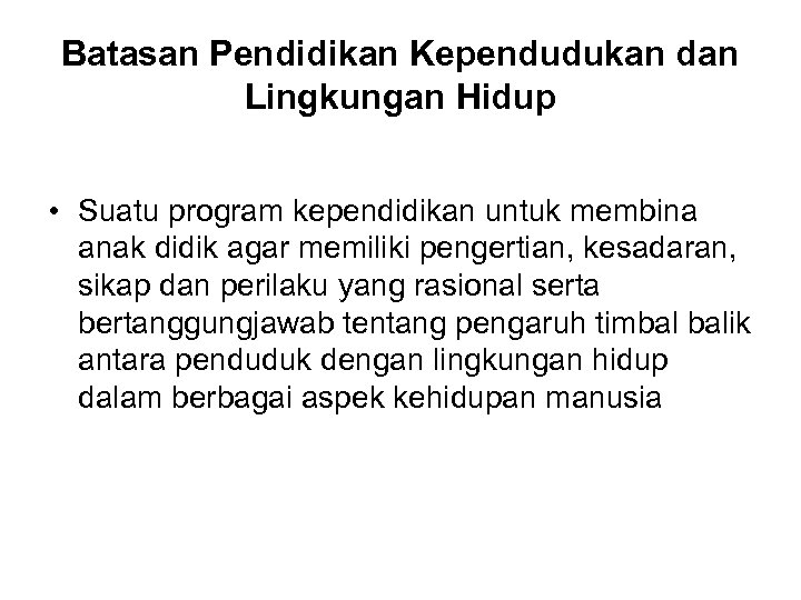Batasan Pendidikan Kependudukan dan Lingkungan Hidup • Suatu program kependidikan untuk membina anak didik