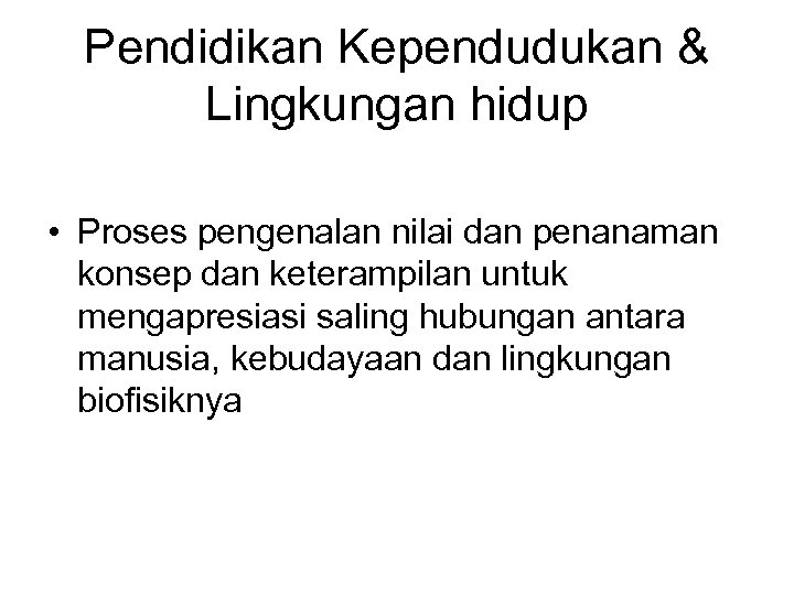Pendidikan Kependudukan & Lingkungan hidup • Proses pengenalan nilai dan penanaman konsep dan keterampilan