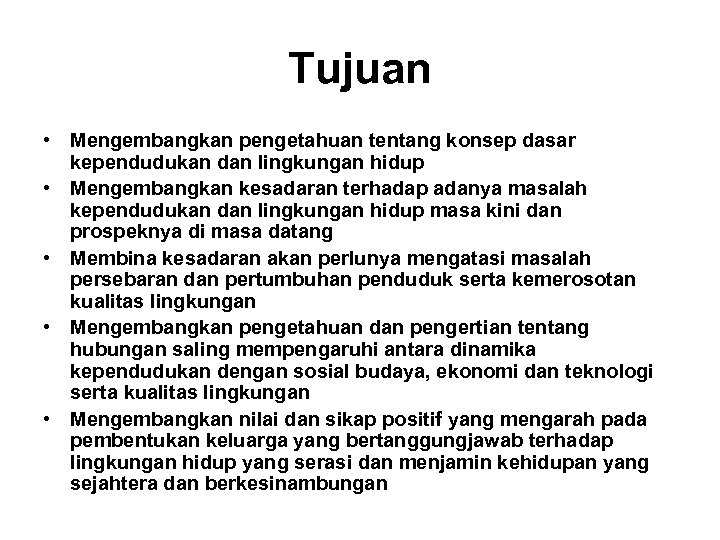 Tujuan • Mengembangkan pengetahuan tentang konsep dasar kependudukan dan lingkungan hidup • Mengembangkan kesadaran