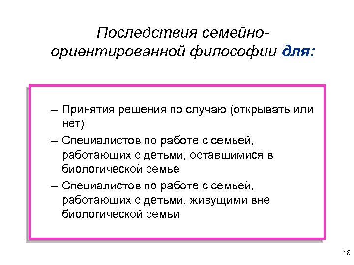 Последствия семейноориентированной философии для: – Принятия решения по случаю (открывать или нет) – Специалистов