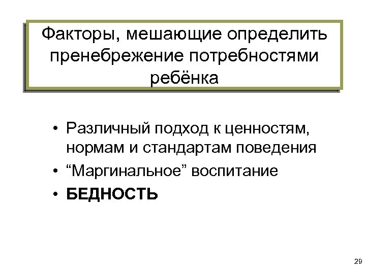 Факторы, мешающие определить пренебрежение потребностями ребёнка • Различный подход к ценностям, нормам и стандартам