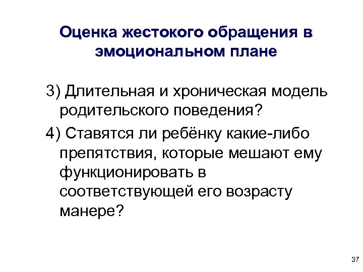 Оценка жестокого обращения в эмоциональном плане 3) Длительная и хроническая модель родительского поведения? 4)