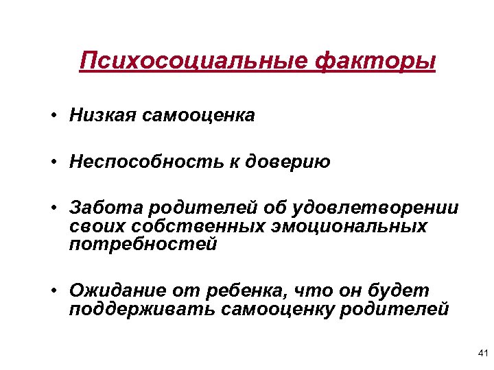 Психосоциальные факторы • Низкая самооценка • Неспособность к доверию • Забота родителей об удовлетворении