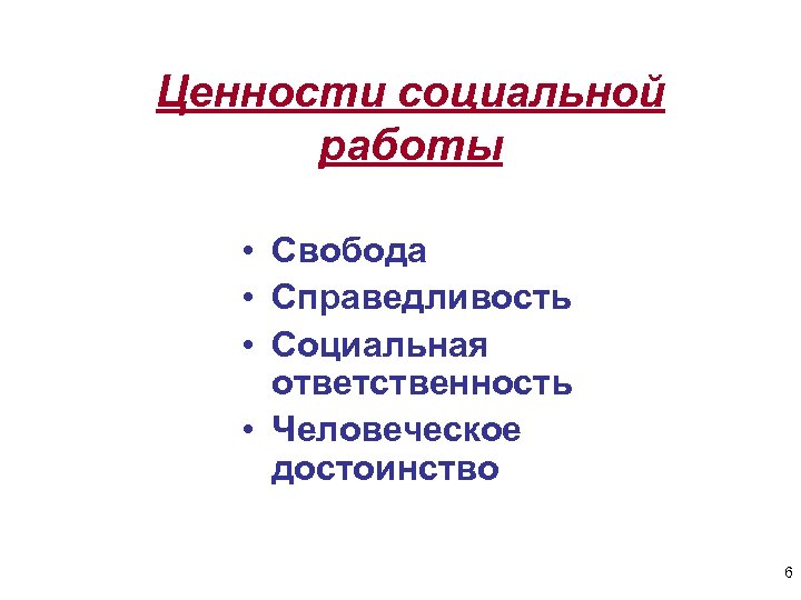 Ценности социальной работы • Свобода • Справедливость • Социальная ответственность • Человеческое достоинство 6