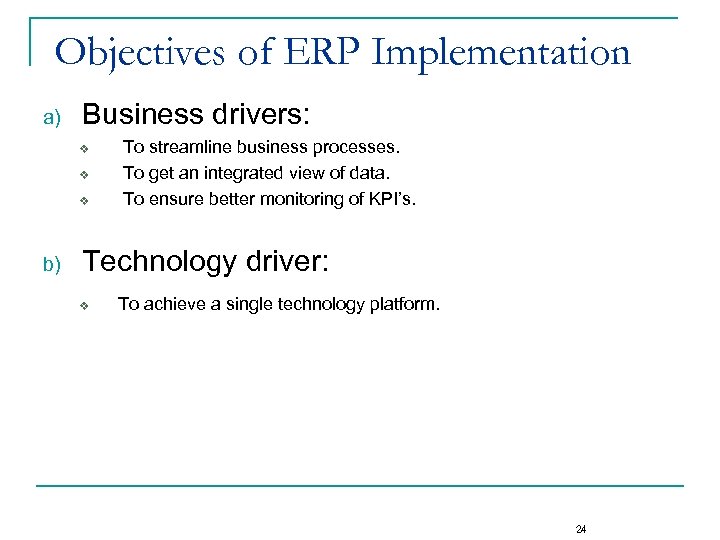 Objectives of ERP Implementation a) Business drivers: v v v b) To streamline business