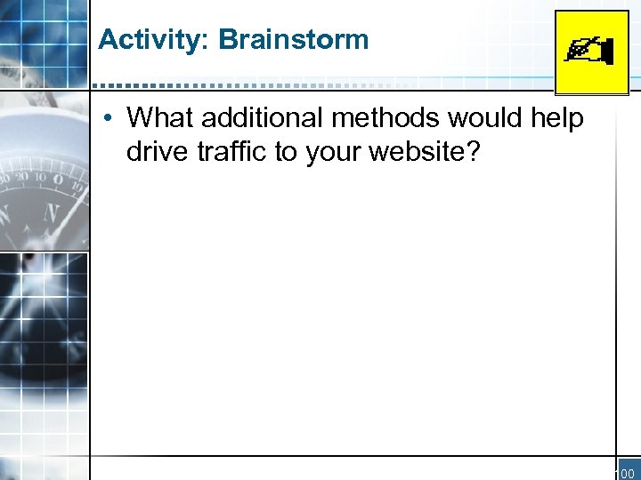 Activity: Brainstorm • What additional methods would help drive traffic to your website? 100
