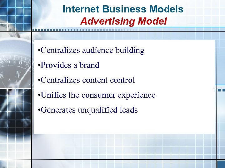 Internet Business Models Advertising Model • Centralizes audience building • Provides a brand •