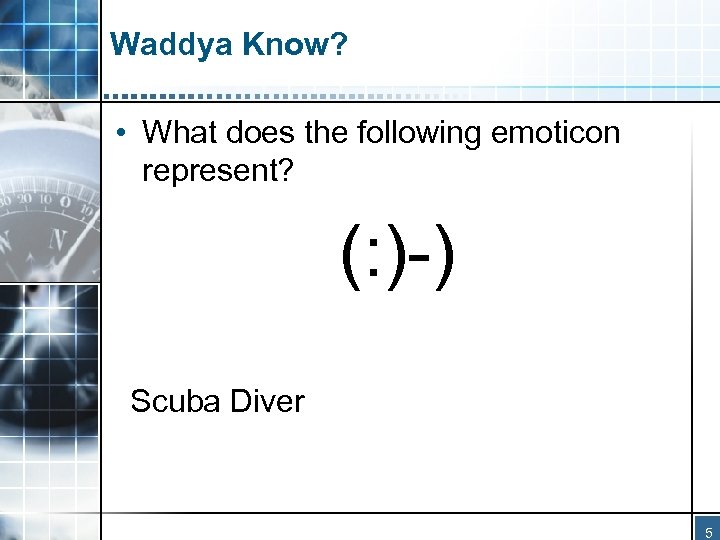 Waddya Know? • What does the following emoticon represent? (: )-) Scuba Diver 5