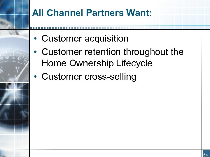 All Channel Partners Want: • Customer acquisition • Customer retention throughout the Home Ownership