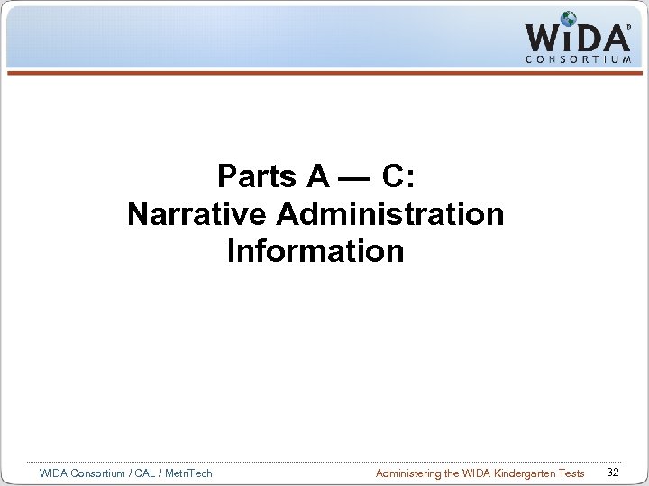 Parts A ― C: Narrative Administration Information WIDA Consortium / CAL / Metri. Tech