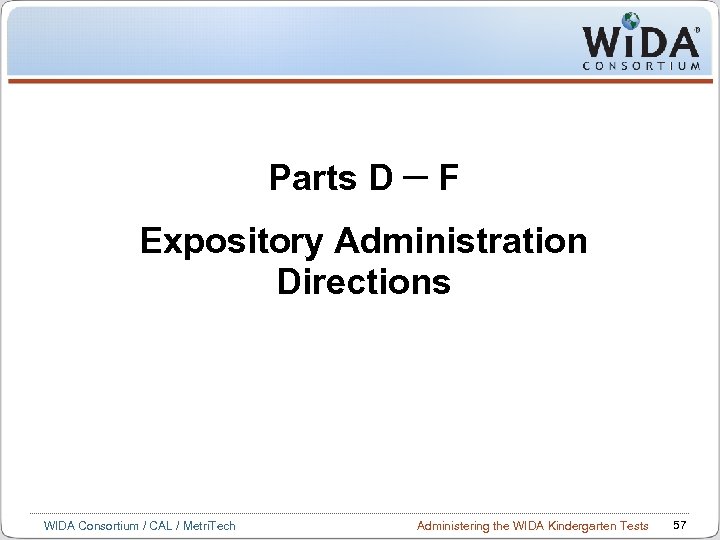 Parts D — F Expository Administration Directions WIDA Consortium / CAL / Metri. Tech