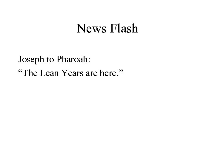 News Flash Joseph to Pharoah: “The Lean Years are here. ” 