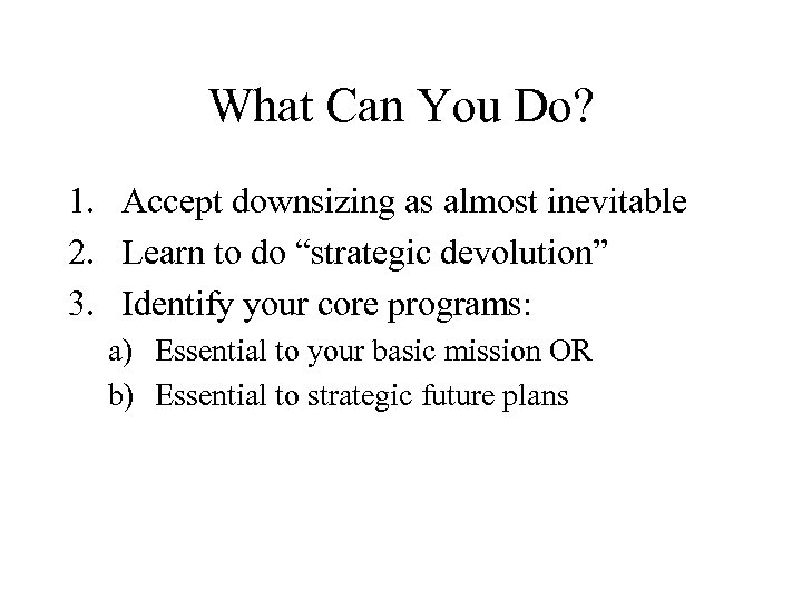 What Can You Do? 1. Accept downsizing as almost inevitable 2. Learn to do