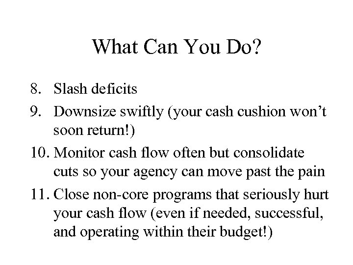 What Can You Do? 8. Slash deficits 9. Downsize swiftly (your cash cushion won’t