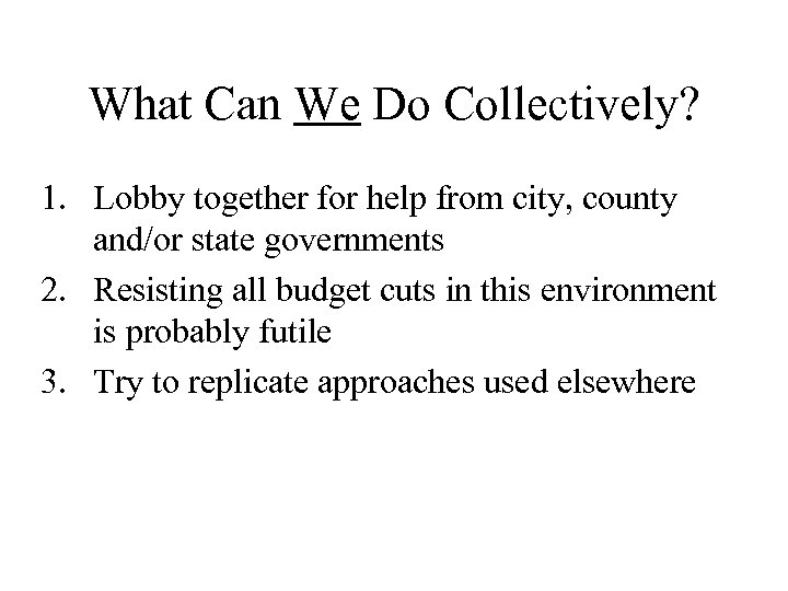 What Can We Do Collectively? 1. Lobby together for help from city, county and/or