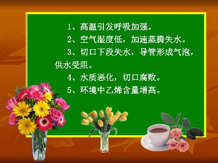 1、高温引发呼吸加强。 2、空气湿度低，加速蒸腾失水。 3、切口下段失水，导管形成气泡， 供水受阻。 4、水质恶化，切口腐败。 5、环境中乙烯含量增高。 