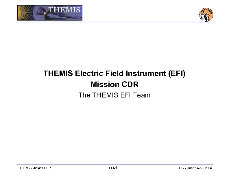 THEMIS Electric Field Instrument (EFI) Mission CDR The THEMIS EFI Team THEMIS Mission CDR