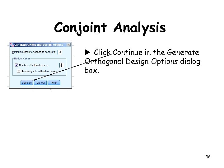 Conjoint Analysis ► Click Continue in the Generate Orthogonal Design Options dialog box. 36