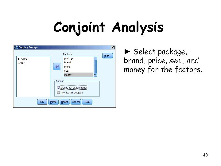 Conjoint Analysis ► Select package, brand, price, seal, and money for the factors. 43