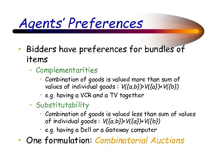 Agents’ Preferences • Bidders have preferences for bundles of items – Complementarities • Combination