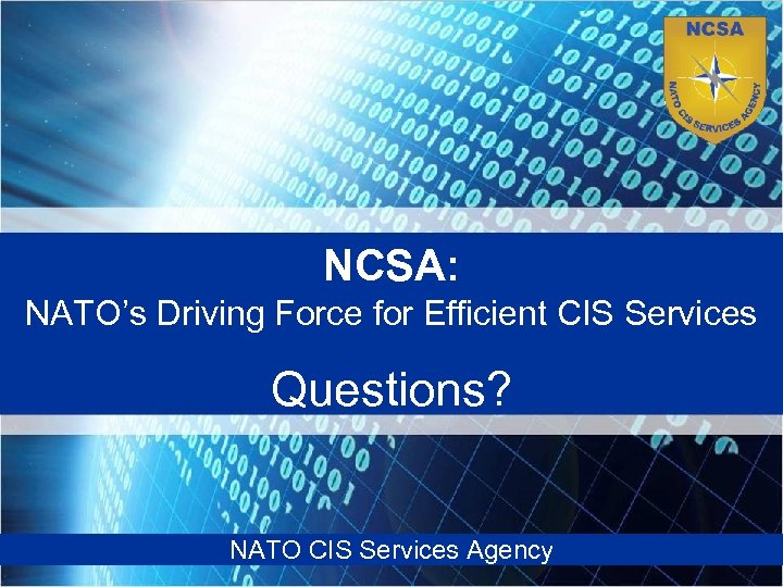 NCSA: NATO’s Driving Force for Efficient CIS Services Questions? NATO CIS Services Agency NATO