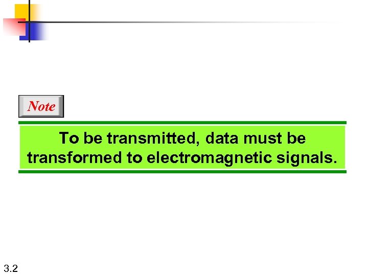 Note To be transmitted, data must be transformed to electromagnetic signals. 3. 2 