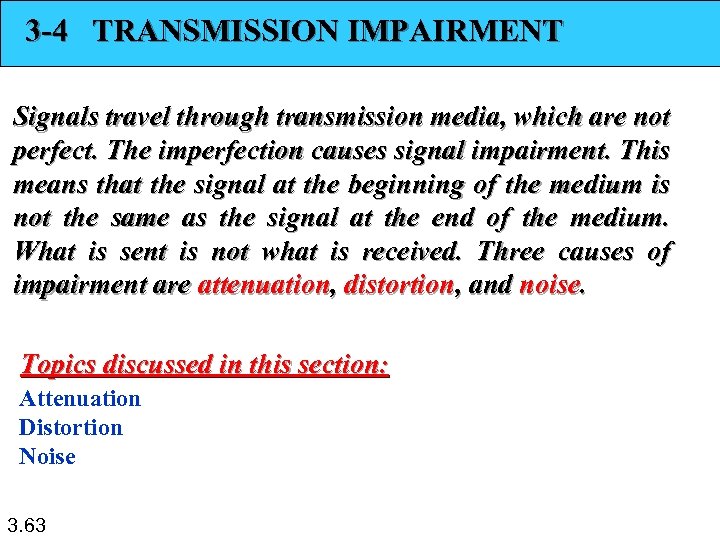 3 -4 TRANSMISSION IMPAIRMENT Signals travel through transmission media, which are not perfect. The