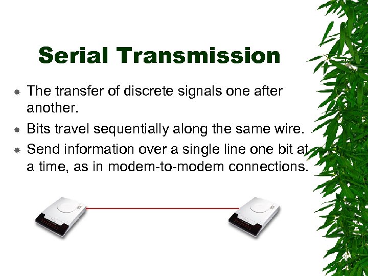 Serial Transmission The transfer of discrete signals one after another. Bits travel sequentially along