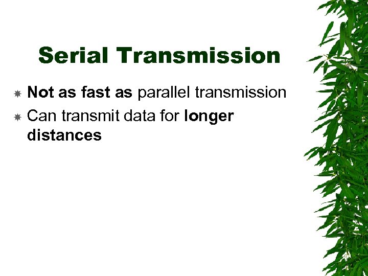 Serial Transmission Not as fast as parallel transmission Can transmit data for longer distances