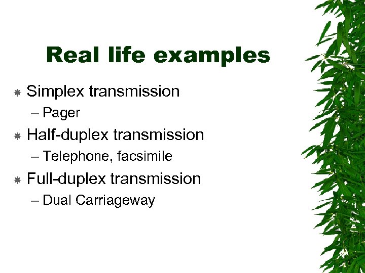 Real life examples Simplex transmission – Pager Half-duplex transmission – Telephone, facsimile Full-duplex transmission