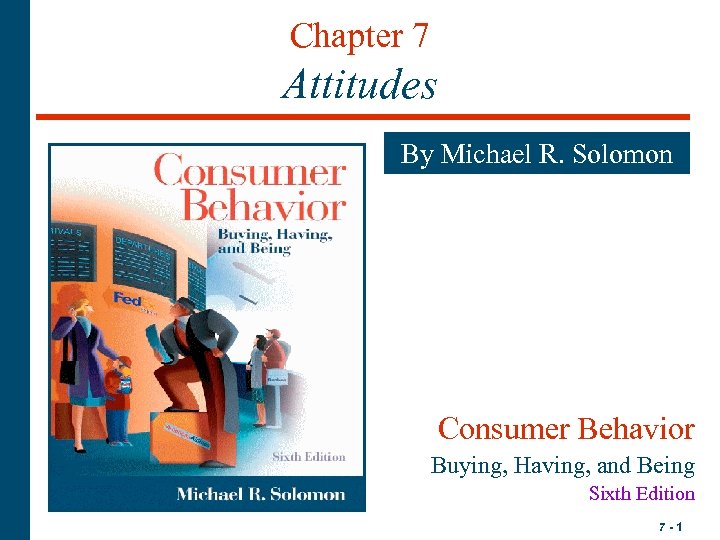 Chapter 7 Attitudes By Michael R. Solomon Consumer Behavior Buying, Having, and Being Sixth