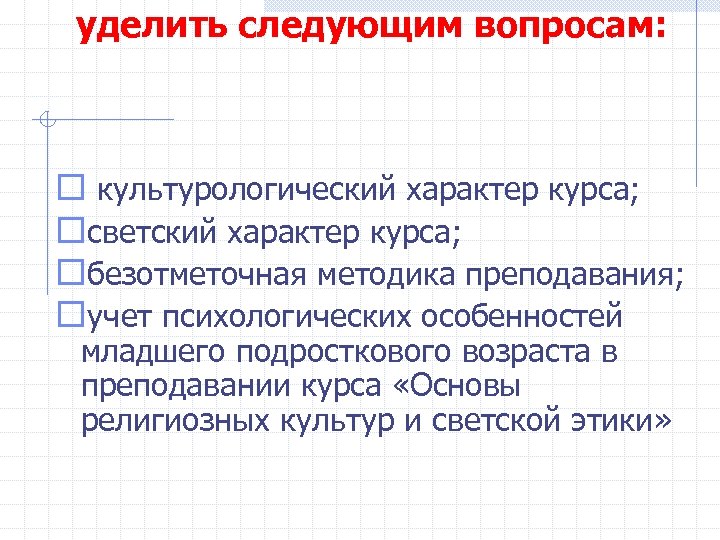 уделить следующим вопросам: культурологический характер курса; светский характер курса; безотметочная методика преподавания; учет психологических