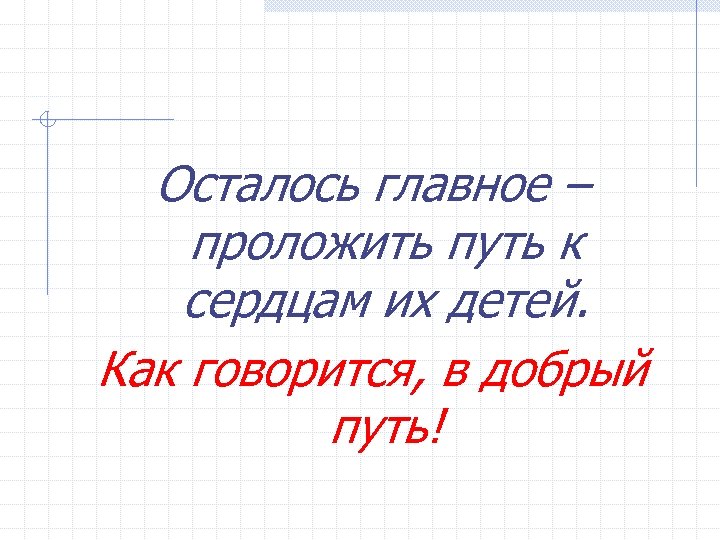 Осталось главное – проложить путь к сердцам их детей. Как говорится, в добрый путь!