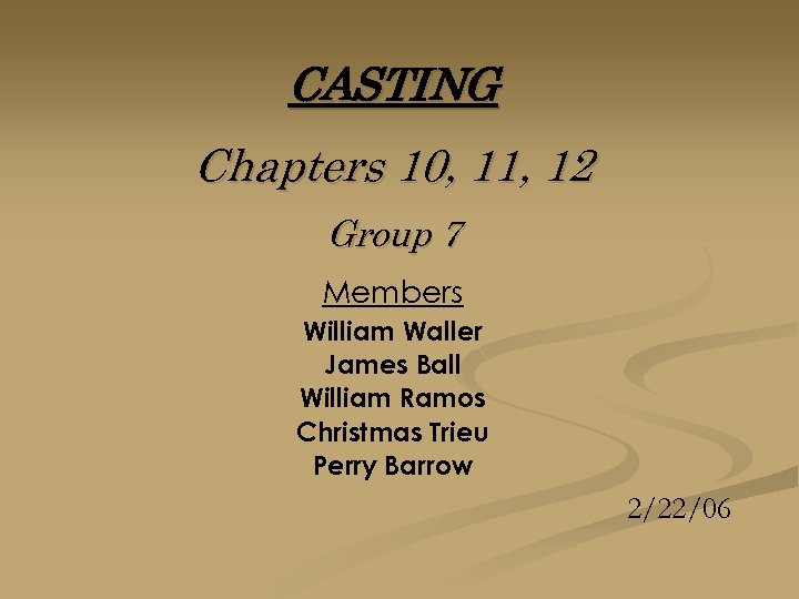 CASTING Chapters 10, 11, 12 Group 7 Members William Waller James Ball William Ramos